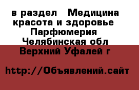  в раздел : Медицина, красота и здоровье » Парфюмерия . Челябинская обл.,Верхний Уфалей г.